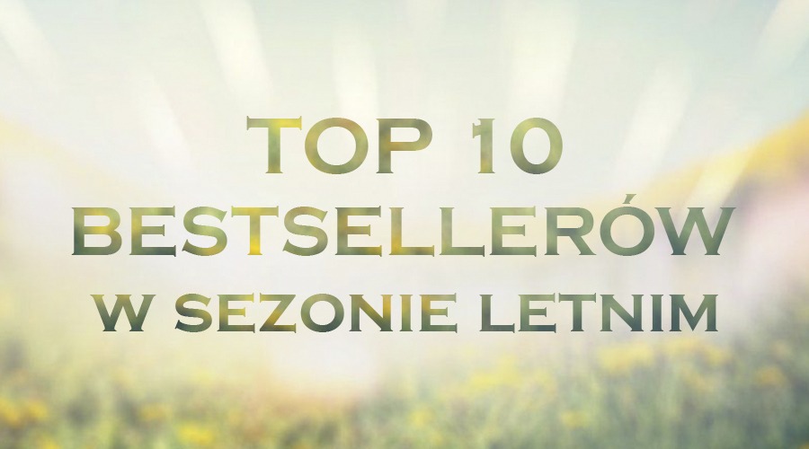 TOP 10 BESTSELLERÓW W SEZONIE LETNIM!